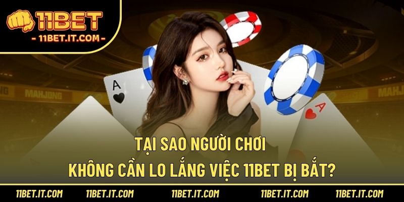Tại sao người chơi không cần lo lắng việc 11BET bị bắt?